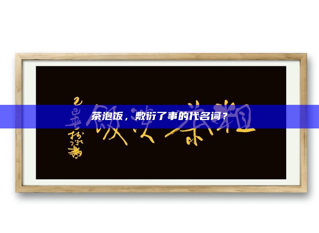 茶泡饭，敷衍了事的代名词？