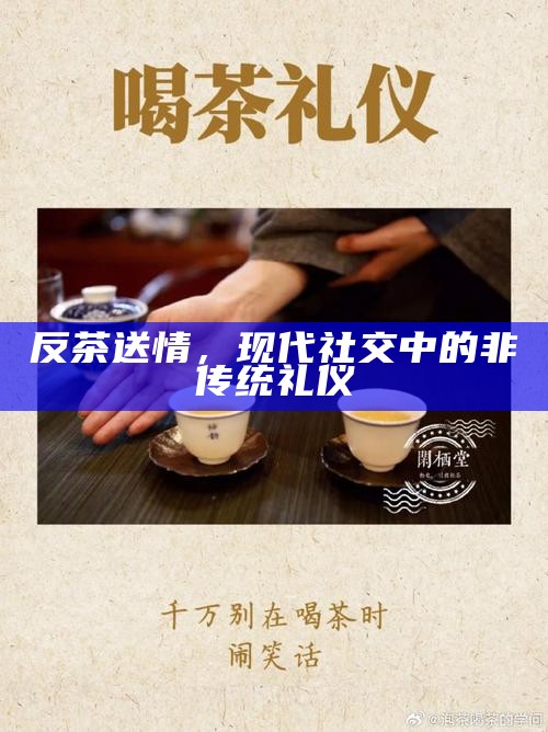 反茶送情，现代社交中的非传统礼仪