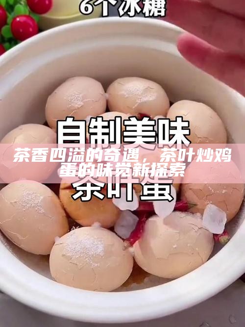 茶香四溢的奇遇，茶叶炒鸡蛋的味觉新探索