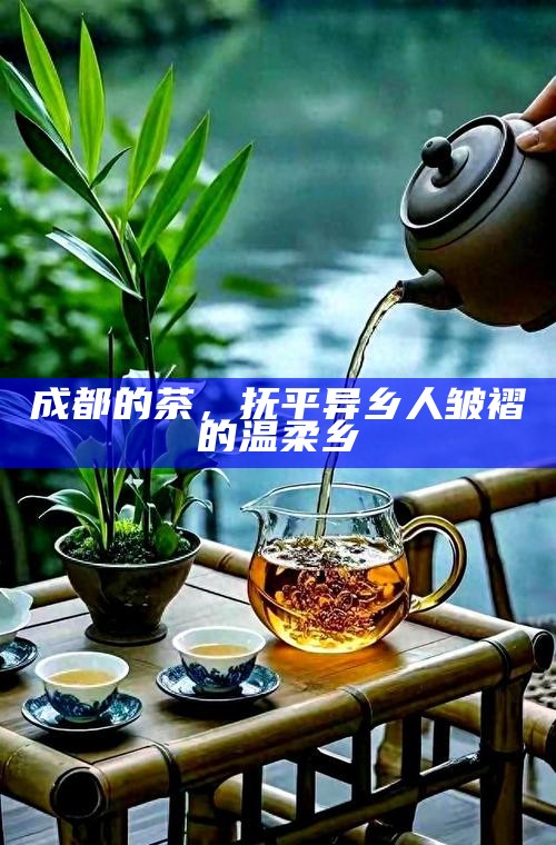 成都的茶，抚平异乡人皱褶的温柔乡