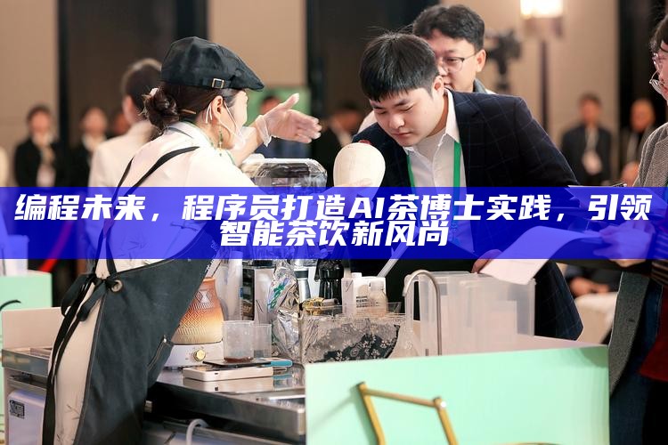 编程未来，程序员打造AI茶博士实践，引领智能茶饮新风尚