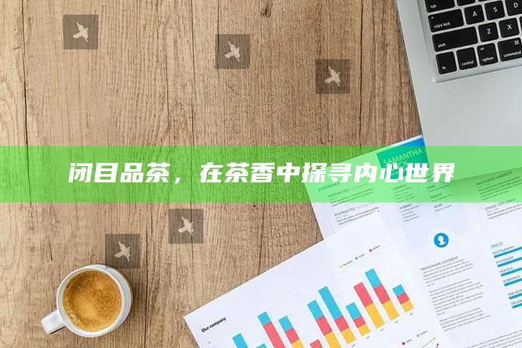 闭目品茶，在茶香中探寻内心世界
