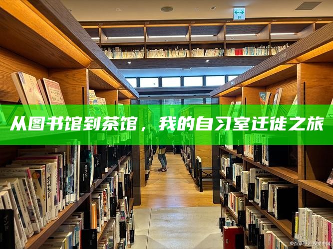 从图书馆到茶馆，我的自习室迁徙之旅