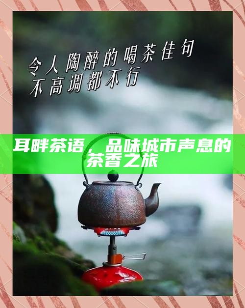 耳畔茶语，品味城市声息的茶香之旅