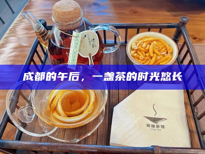 成都的午后，一盏茶的时光悠长