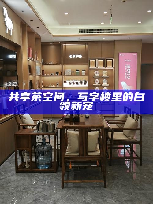 共享茶空间，写字楼里的白领新宠