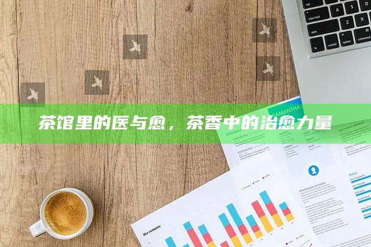 茶馆里的医与愈，茶香中的治愈力量