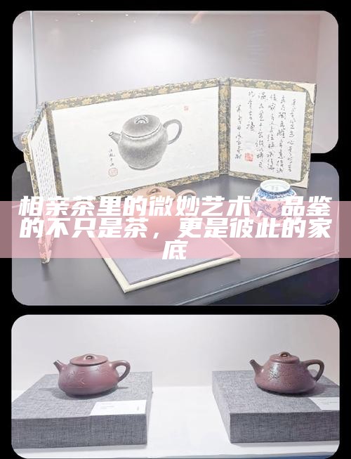 相亲茶里的微妙艺术，品鉴的不只是茶，更是彼此的家底
