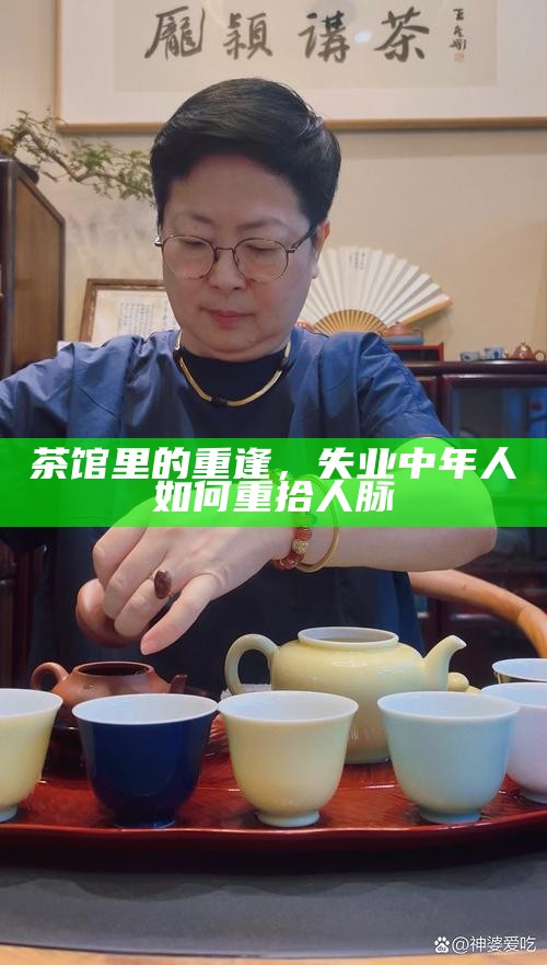 茶馆里的重逢，失业中年人如何重拾人脉