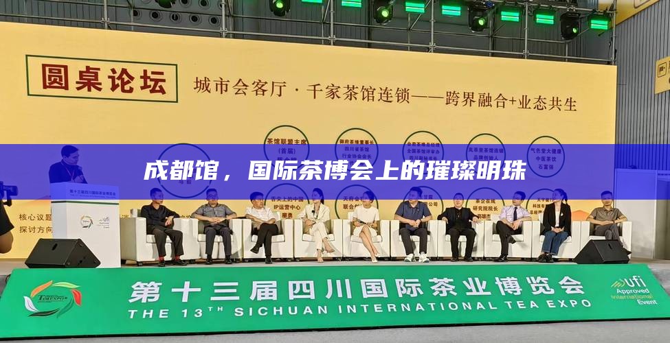 成都馆，国际茶博会上的璀璨明珠