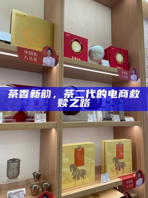 茶香新韵，茶二代的电商救赎之路