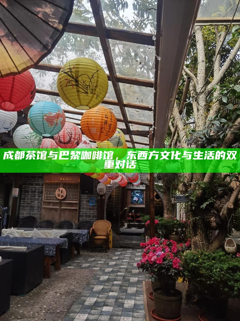 成都茶馆与巴黎咖啡馆，东西方文化与生活的双重对话