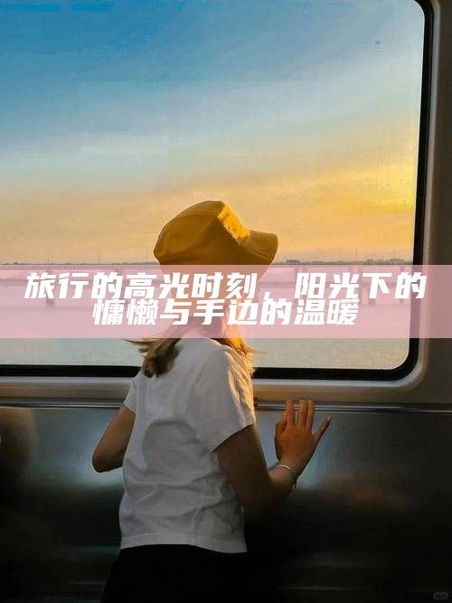 旅行的高光时刻，阳光下的慵懒与手边的温暖