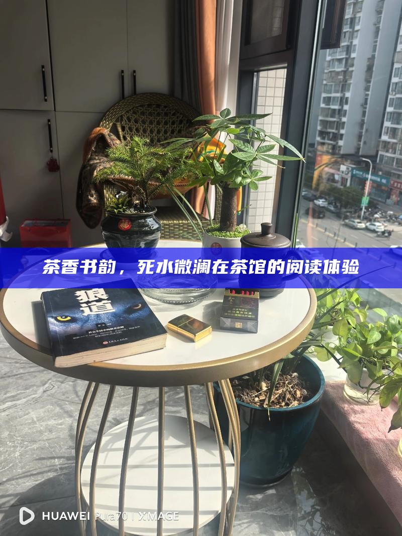 茶香书韵，死水微澜在茶馆的阅读体验