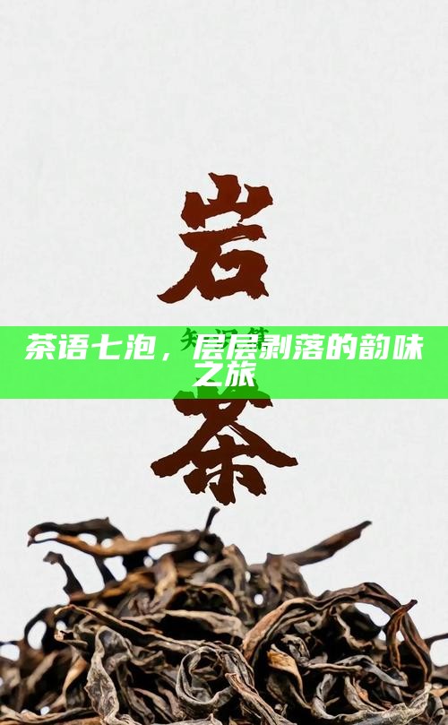 茶语七泡，层层剥落的韵味之旅