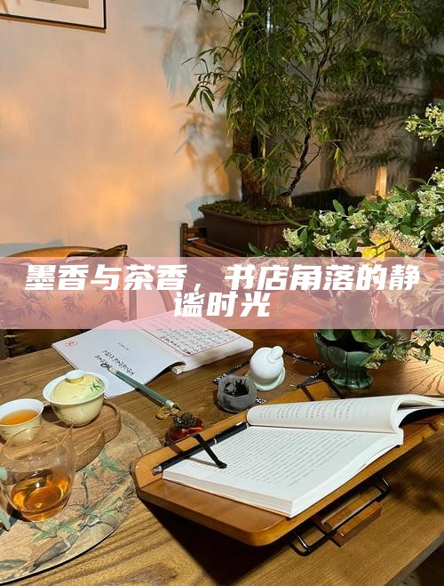 墨香与茶香，书店角落的静谧时光