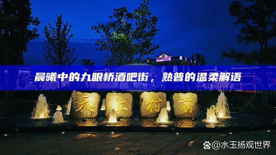 晨曦中的九眼桥酒吧街，熟普的温柔解语