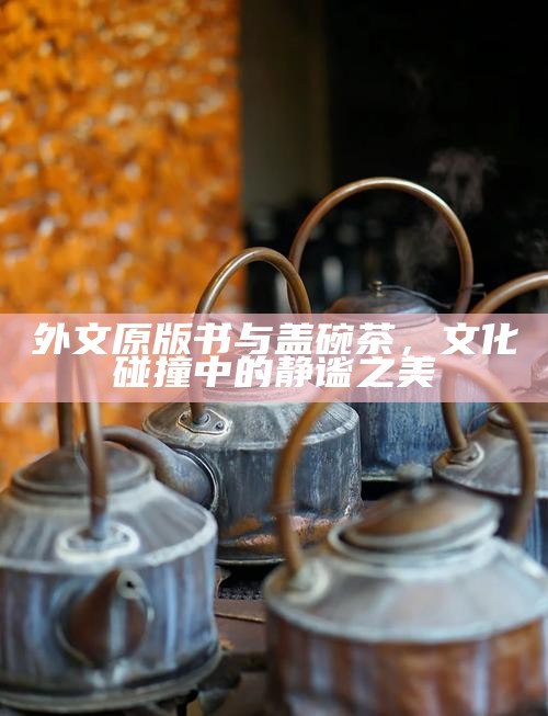外文原版书与盖碗茶，文化碰撞中的静谧之美