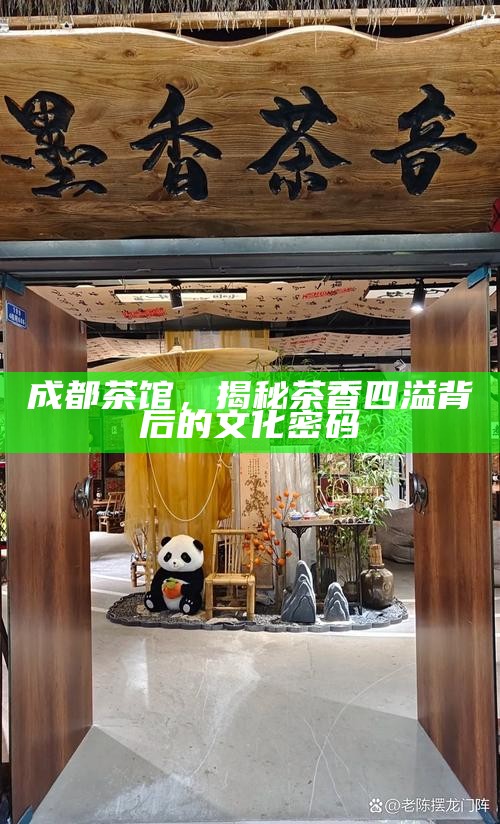 成都茶馆，揭秘茶香四溢背后的文化密码