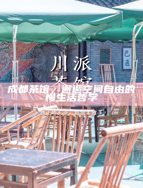 成都茶馆，邂逅空间自由的慢生活哲学