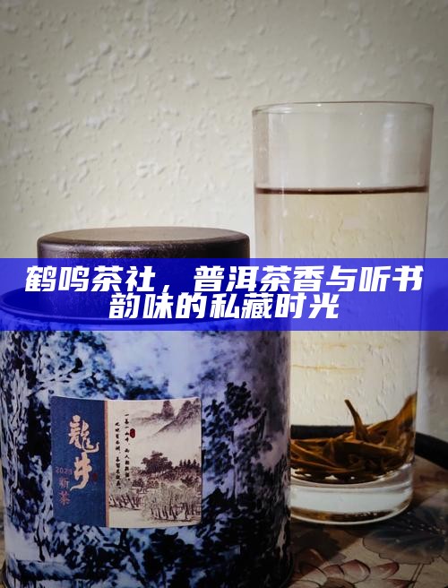 鹤鸣茶社，普洱茶香与听书韵味的私藏时光