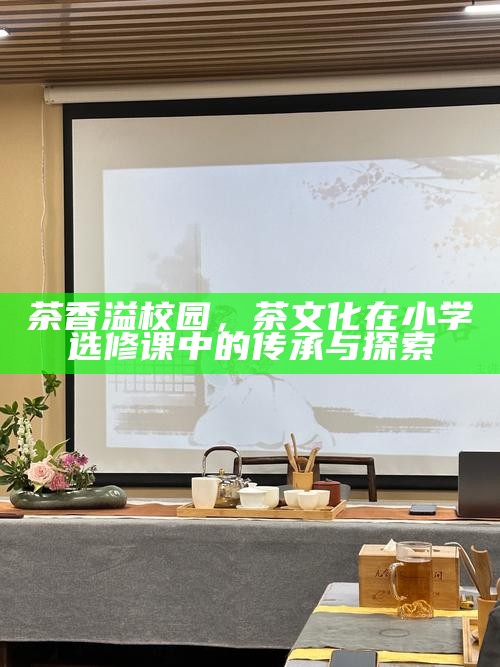 茶香溢校园，茶文化在小学选修课中的传承与探索