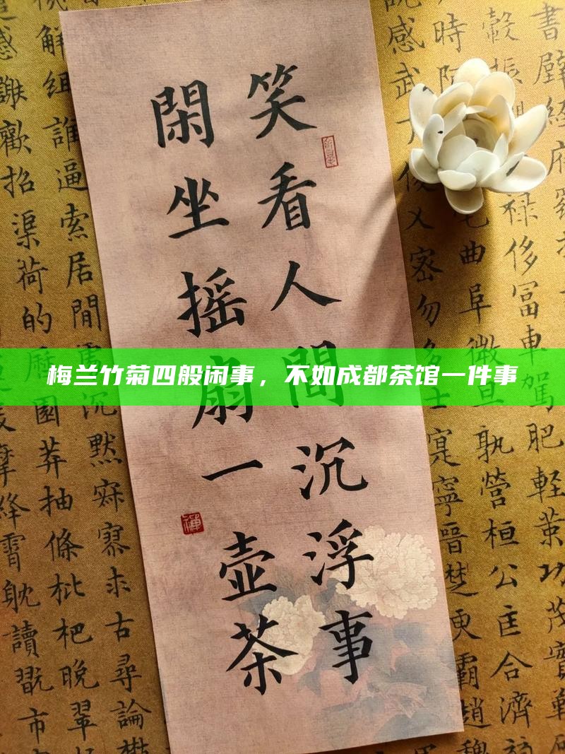 梅兰竹菊四般闲事，不如成都茶馆一件事