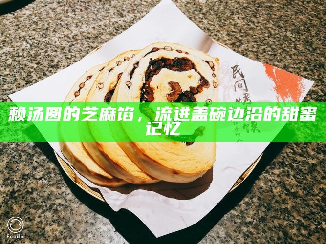 赖汤圆的芝麻馅，流进盖碗边沿的甜蜜记忆