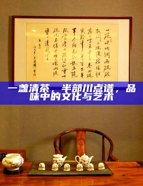 一盏清茶，半部川点谱，品味中的文化与艺术
