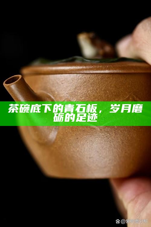 茶碗底下的青石板，岁月磨砺的足迹